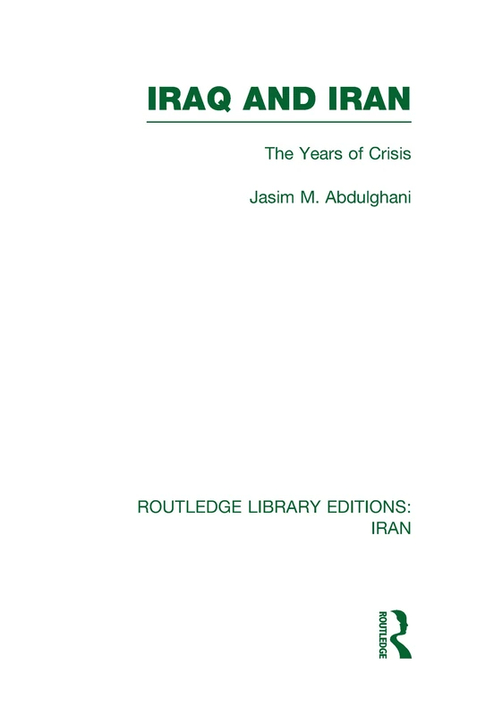 Iraq and Iran (RLE Iran A): The Years of Crisis (Routledge Library Editions: Iran)