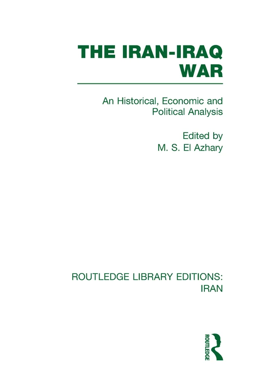 The Iran-Iraq War (RLE Iran A): An Historical, Economic and Political Analysis (Routledge Library Editions: Iran)