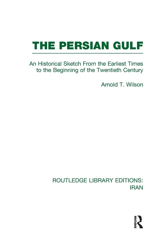 The Persian Gulf (RLE Iran A): An Historical Sketch From the Earliest Times to the Beginning of the Twentieth Century (Routledge Library Editions: Iran)
