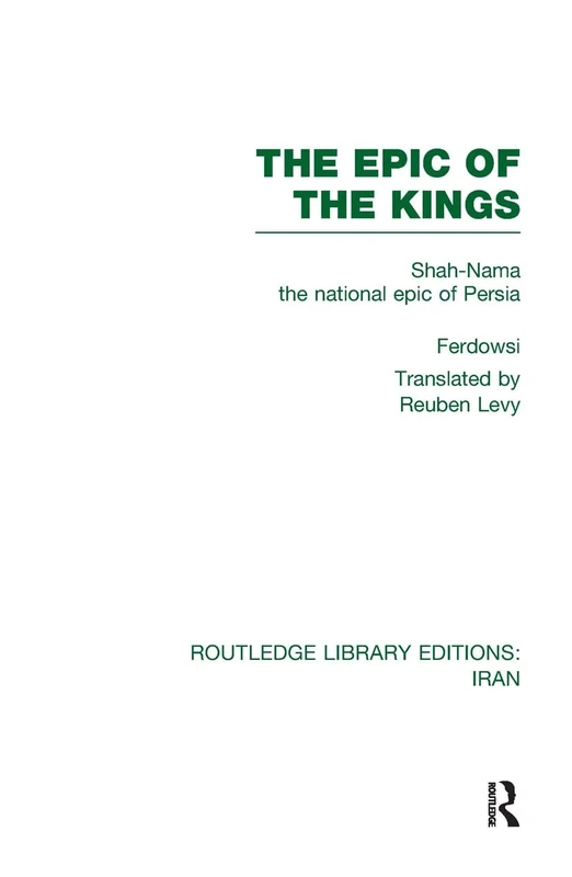 The Epic of the Kings (RLE Iran B): Shah-Nama the national epic of Persia (Routledge Library Editions: Iran)