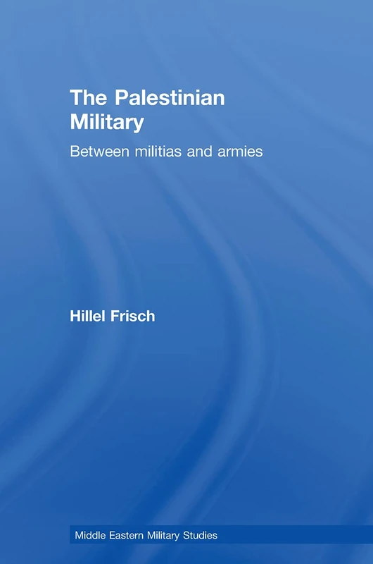 The Palestinian Military: Between Militias and Armies (Middle Eastern Military Studies)