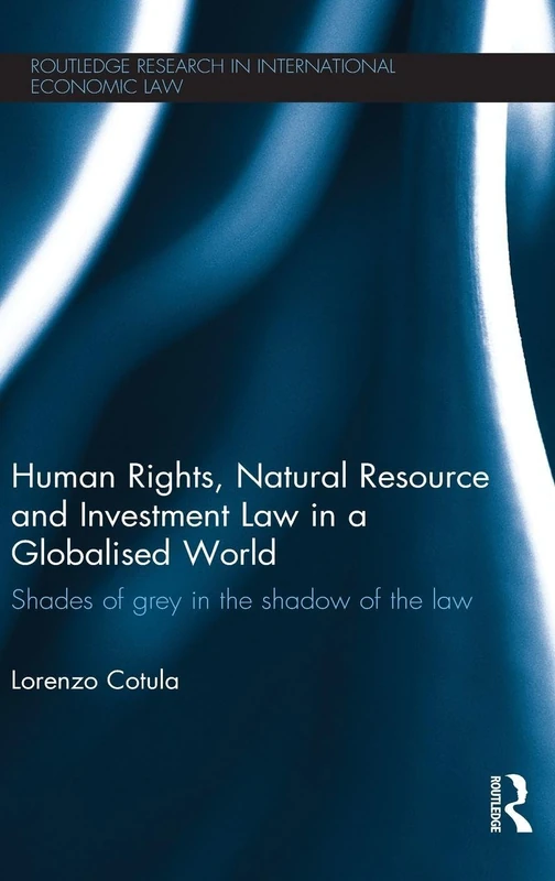 Human Rights, Natural Resource and Investment Law in a Globalised World: Shades of Grey in the Shadow of the Law (Routledge Research in International Economic Law)
