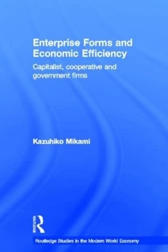 Enterprise Forms and Economic Efficiency: Capitalist, Cooperative and Government Firms (Routledge Studies in the Modern World Economy)