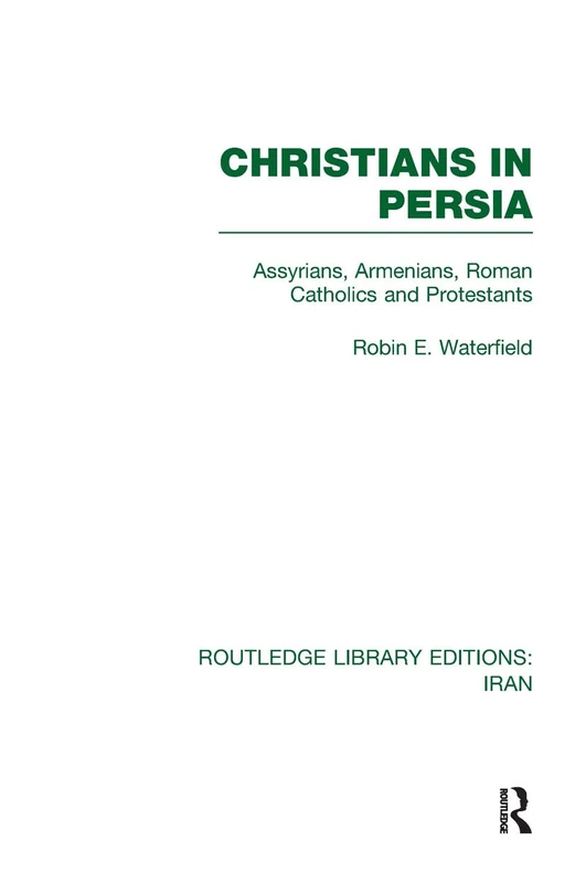 Christians in Persia (RLE Iran C): Assyrians, Armenians, Roman Catholics and Protestants (Routledge Library Editions: Iran)
