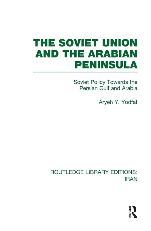 The Soviet Union and the Arabian Peninsula (RLE Iran D): Soviet Policy Towards the Persian Gulf and Arabia (Routledge Library Editions: Iran)