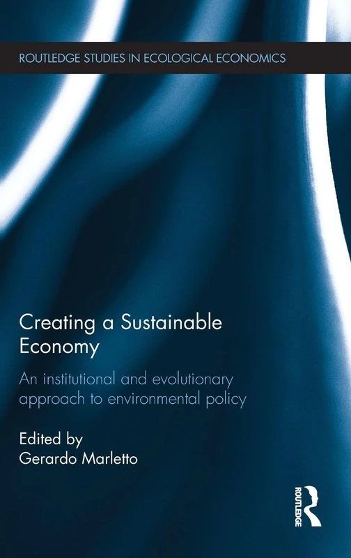 Creating a Sustainable Economy: An Institutional and Evolutionary Approach to Environmental Policy: 21 (Routledge Studies in Ecological Economics)