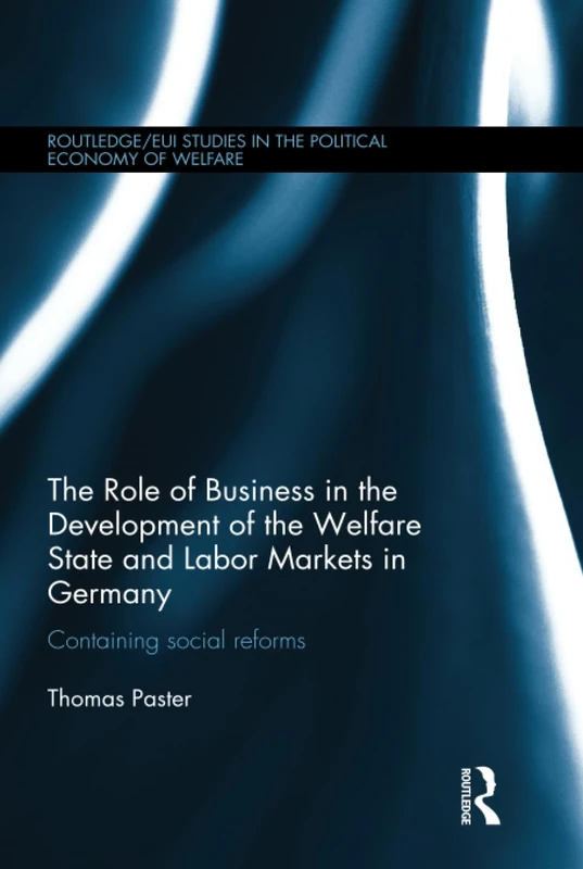 The Role of Business in the Development of the Welfare State and Labor Markets in Germany: Containing Social Reforms (Routledge Studies in the Political Economy of the Welfare State)