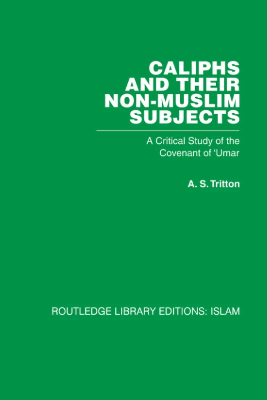 Caliphs and their Non-Muslim Subjects: A Critical Study of the Covenant of 'Umar (Routledge Library Editions. Islam)