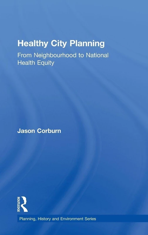 Healthy City Planning: From Neighbourhood to National Health Equity (Planning, History and Environment Series)