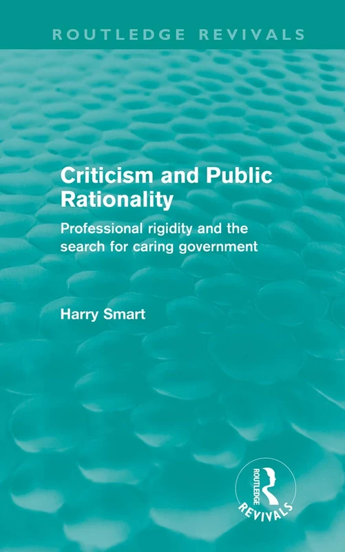 Criticism and Public Rationality: Professional Rigidity and the Search for Caring Government (Routledge Revivals)