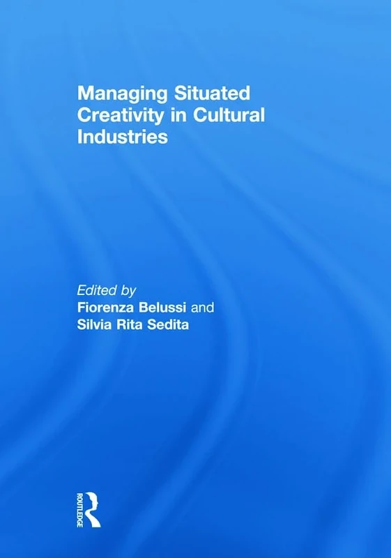 Managing situated creativity in cultural industries (Routledge Studies in Industry and Innovation)