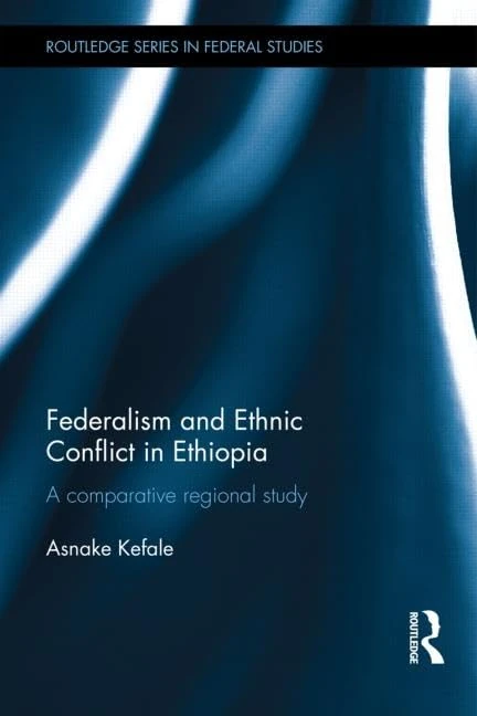 Federalism and Ethnic Conflict in Ethiopia: A Comparative Regional Study (Routledge Studies in Federalism and Decentralization)