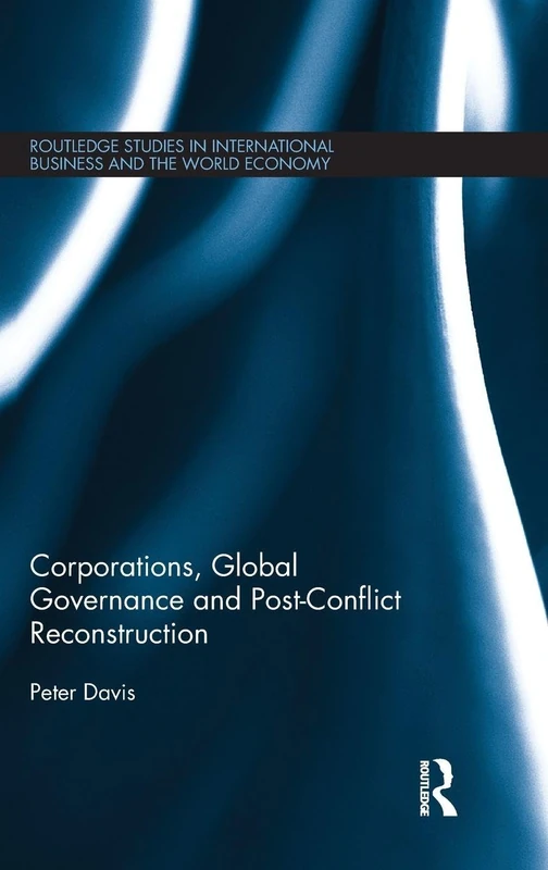 Corporations, Global Governance and Post-Conflict Reconstruction: 53 (Routledge Studies in International Business and the World Economy)