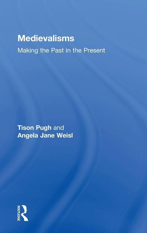 Medievalisms: Making the Past in the Present