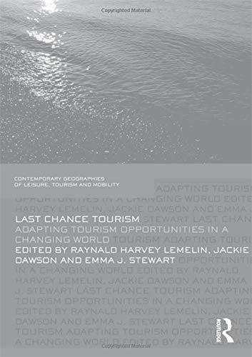 Last Chance Tourism: Adapting Tourism Opportunities in a Changing World (Contemporary Geographies of Leisure, Tourism and Mobility)