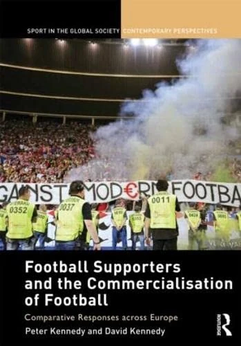 Football Supporters and the Commercialisation of Football: Comparative Responses across Europe (Sport in the Global Society – Contemporary Perspectives)