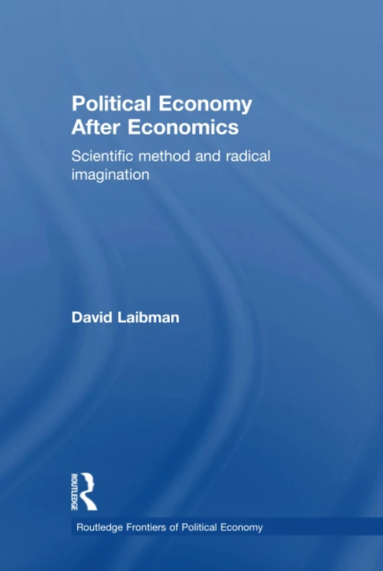 Political Economy After Economics: Scientific Method and Radical Imagination: 148 (Routledge Frontiers of Political Economy)