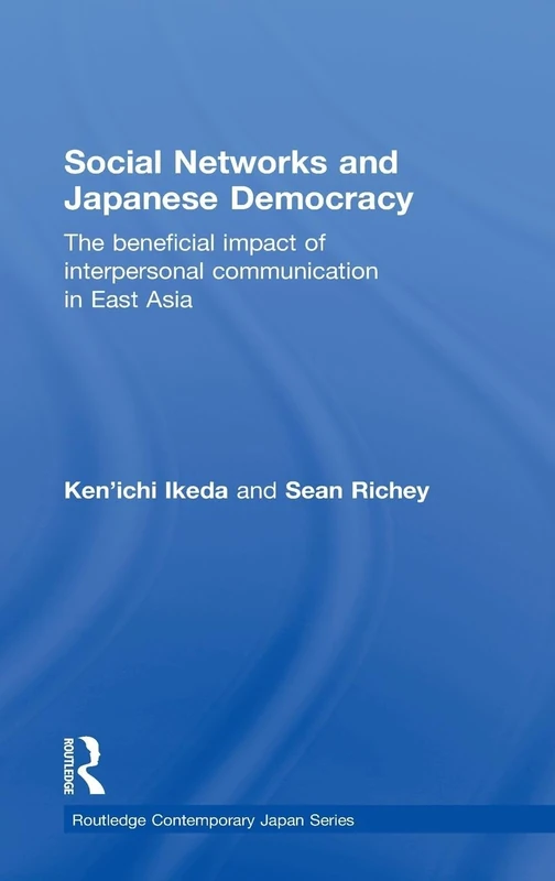 Social Networks and Japanese Democracy: The Beneficial Impact of Interpersonal Communication in East Asia: 37 (Routledge Contemporary Japan Series)
