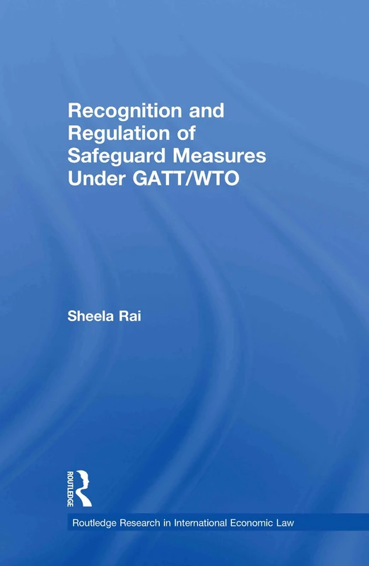 Recognition and Regulation of Safeguard Measures Under GATT/WTO (Routledge Research in International Economic Law)