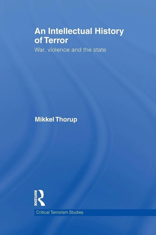An Intellectual History of Terror: War, Violence and the State (Routledge Critical Terrorism Studies)
