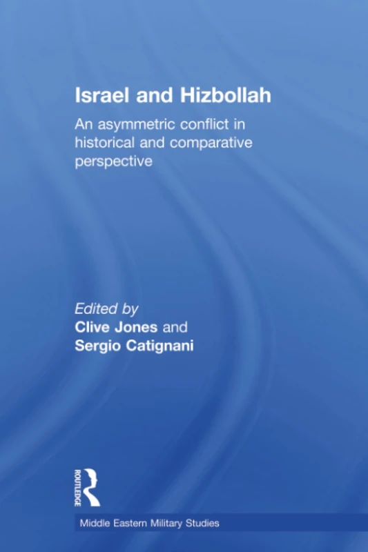 Israel and Hizbollah: An asymmetric conflict in historical and comparative perspective (Middle Eastern Military Studies)