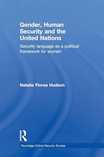 Gender, Human Security and the United Nations: Security Language as a Political Framework for Women (Routledge Critical Security Studies)