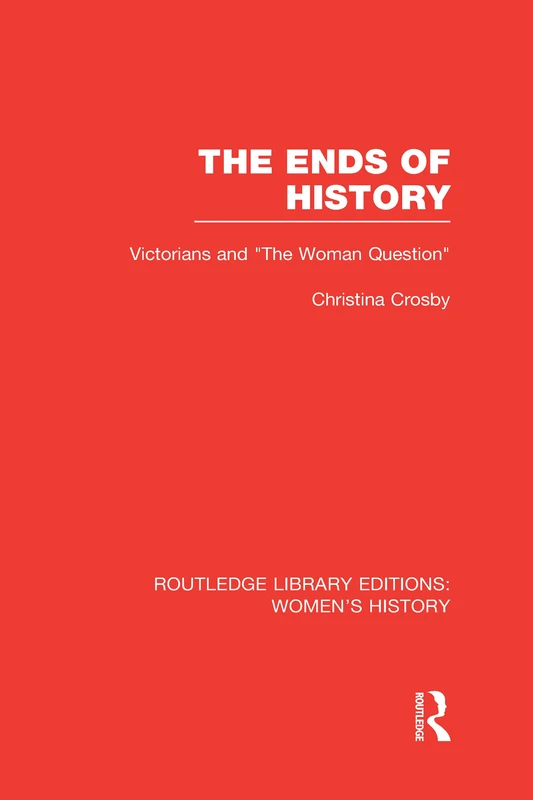 The Ends of History: Victorians and "the Woman Question" (Routledge Library Editions: Women's History) - Image 1