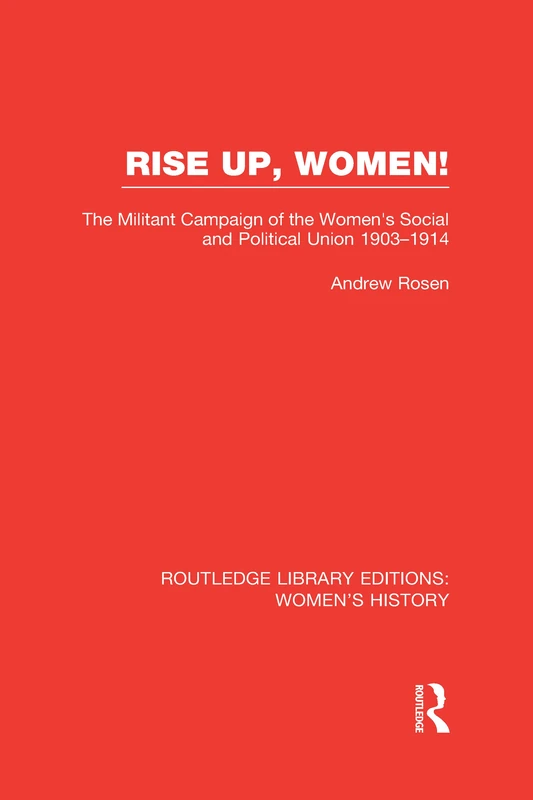 Rise Up, Women!: The Militant Campaign of the Women's Social and Political Union, 1903-1914 (Routledge Library Editions: Women's History)