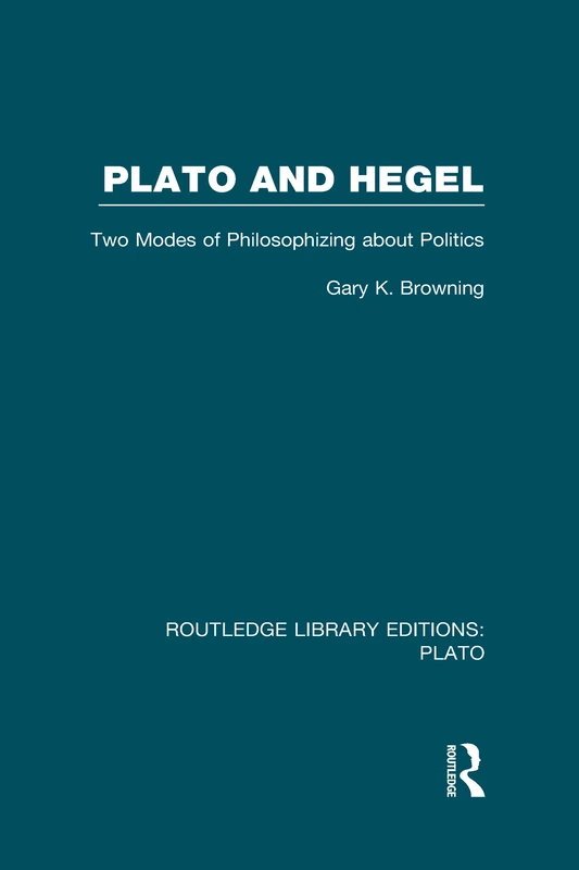 Plato and Hegel (RLE: Plato): Two Modes of Philosophizing about Politics (Routledge Library Editions: Plato)