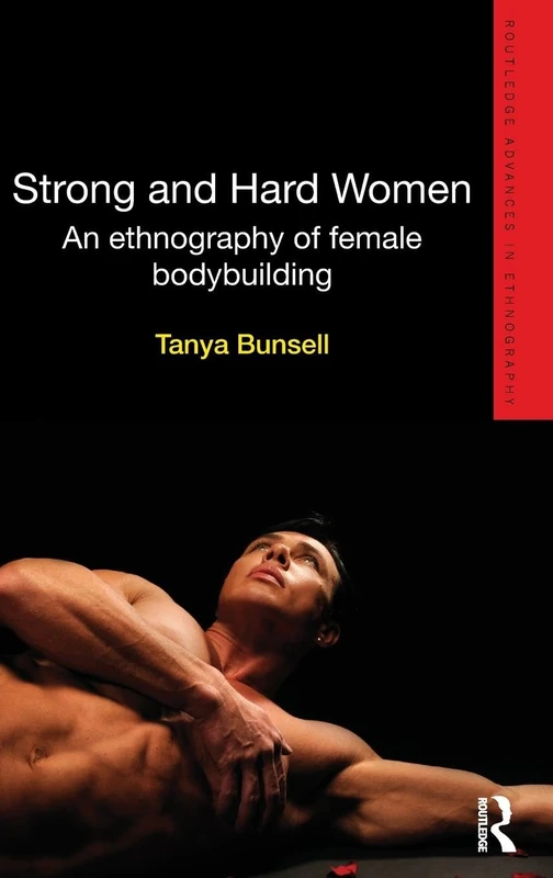 Strong and Hard Women: An ethnography of female bodybuilding (Routledge Advances in Ethnography)