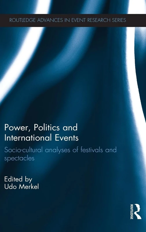 Power, Politics and International Events.: Socio-cultural Analyses of Festivals and Spectacles (Routledge Advances in Event Research Series)