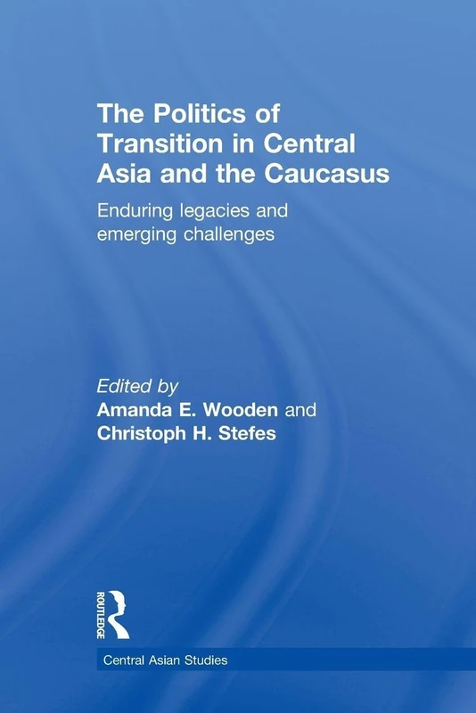 The Politics of Transition in Central Asia and the Caucasus: Enduring Legacies and Emerging Challenges (Central Asian Studies)