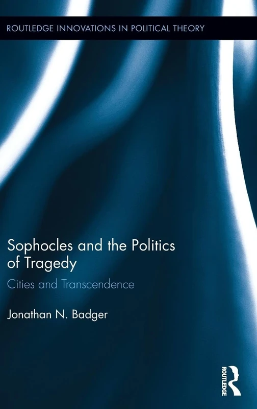 Sophocles and the Politics of Tragedy: Cities and Transcendence (Routledge Innovations in Political Theory)