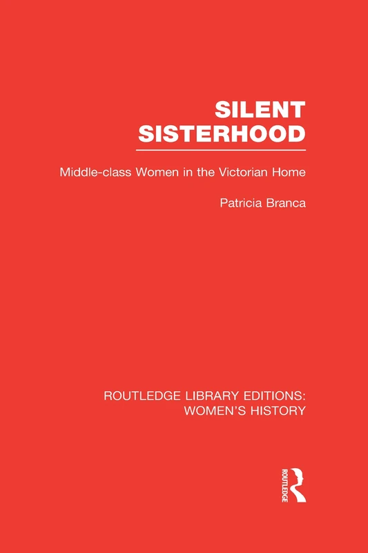 Silent Sisterhood: Middle-class Women in the Victorian Home (Routledge Library Editions: Women's History)