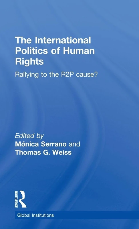 The International Politics of Human Rights: Rallying to the R2P Cause? (Global Institutions)