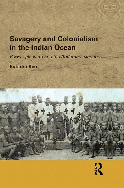 Savagery and Colonialism in the Indian Ocean: Power, Pleasure and the Andaman Islanders (Routledge/Edinburgh South Asian Studies Series)