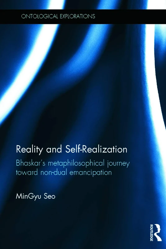 Reality and Self-Realization: Bhaskar's Metaphilosophical Journey toward Non-dual Emancipation (Ontological Explorations Routledge Critical Realism)