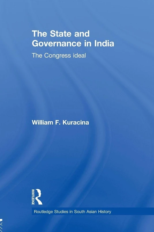 The State and Governance in India: The Congress Ideal (Routledge Studies in South Asian History)