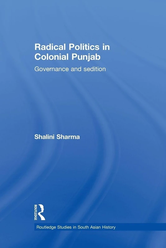 Radical Politics in Colonial Punjab: Governance and Sedition (Routledge Studies in the Modern History of Asia) (Routledge Studies in South Asian History)