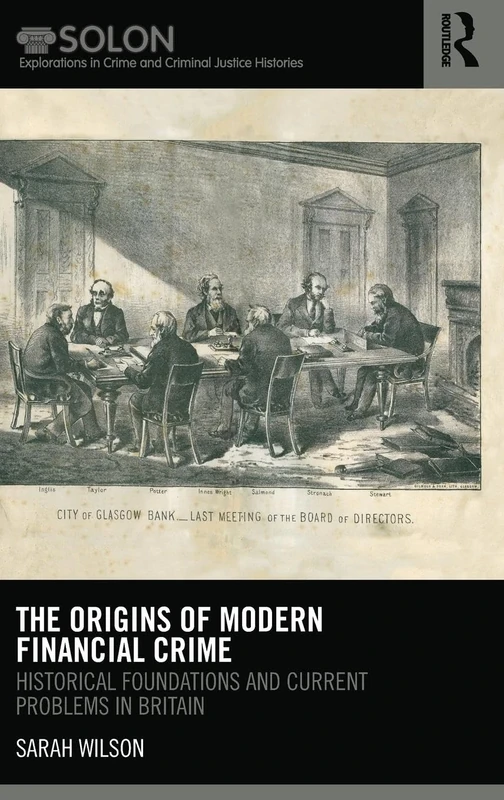The Origins of Modern Financial Crime: Historical foundations and current problems in Britain: 04 (Routledge SOLON Explorations in Crime and Criminal Justice Histories)