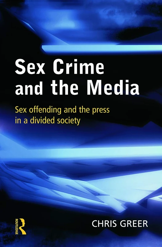Sex Crime and the Media: Sex Offending and the Pressin a Divided Society