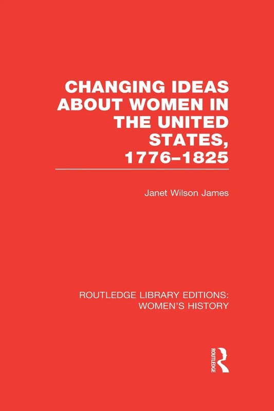 Changing Ideas about Women in the United States, 1776-1825 (Routledge Library Editions: Women's History)