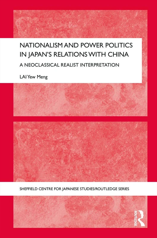 Nationalism and Power Politics in Japan's Relations with China: A Neoclassical Realist Interpretation: 46 (The University of Sheffield/Routledge Japanese Studies Series)