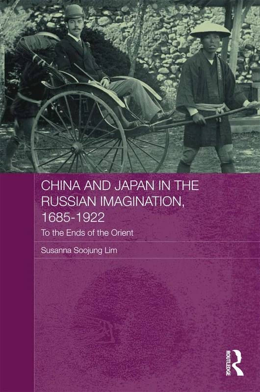 China and Japan in the Russian Imagination, 1685-1922: To the Ends of the Orient (Routledge Studies in the Modern History of Asia)