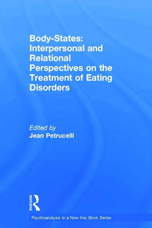 Body-States:Interpersonal and Relational Perspectives on the Treatment of Eating Disorders: 22 (Psychoanalysis in a New Key Book Series)