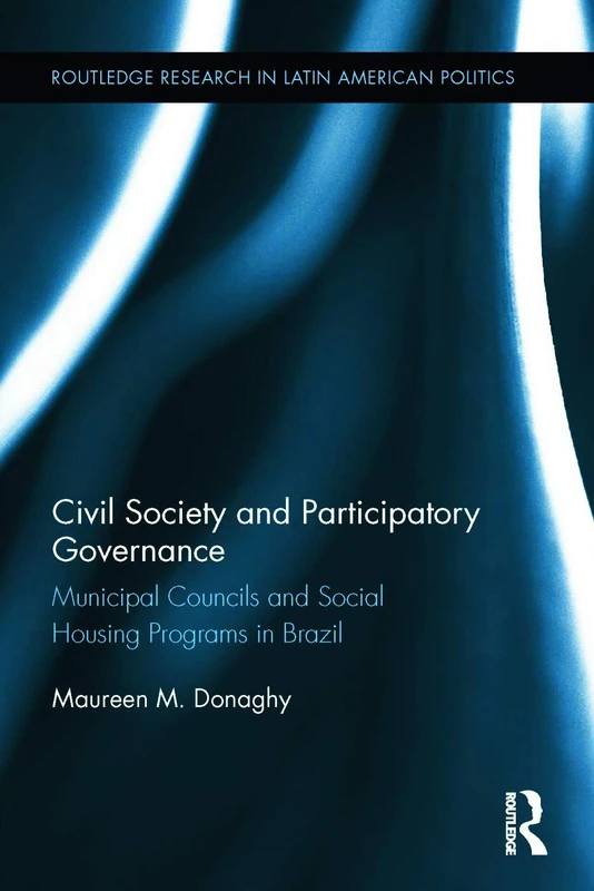 Civil Society and Participatory Governance: Municipal Councils and Social Housing Programs in Brazil (Routledge Studies in Latin American Politics)