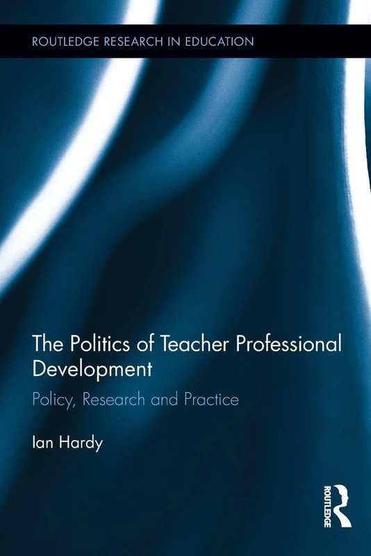 The Politics of Teacher Professional Development: Policy, Research and Practice (Routledge Research in Education)