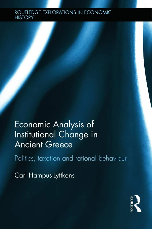 Economic Analysis of Institutional Change in Ancient Greece: Politics, Taxation and Rational Behaviour (Routledge Explorations in Economic History)