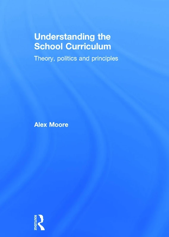 Understanding the School Curriculum: Theory, politics and principles
