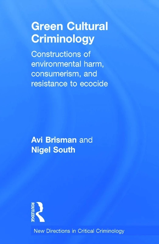 Green Cultural Criminology: Constructions of Environmental Harm, Consumerism, and Resistance to Ecocide (New Directions in Critical Criminology)
